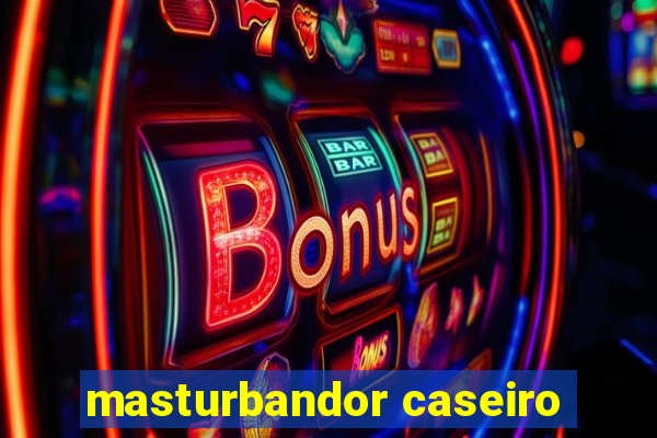 masturbandor caseiro